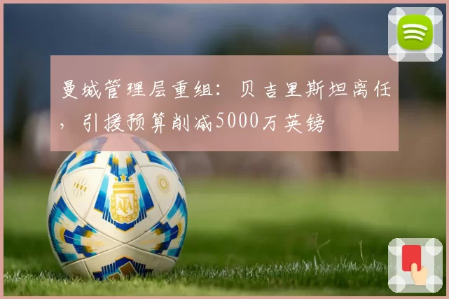 曼城管理层重组：贝吉里斯坦离任，引援预算削减5000万英镑