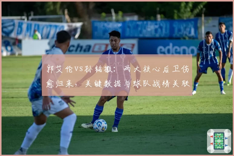 郭艾伦vs孙铭徽:两大核心后卫伤愈归来,关键数据与球队战绩关联性分析