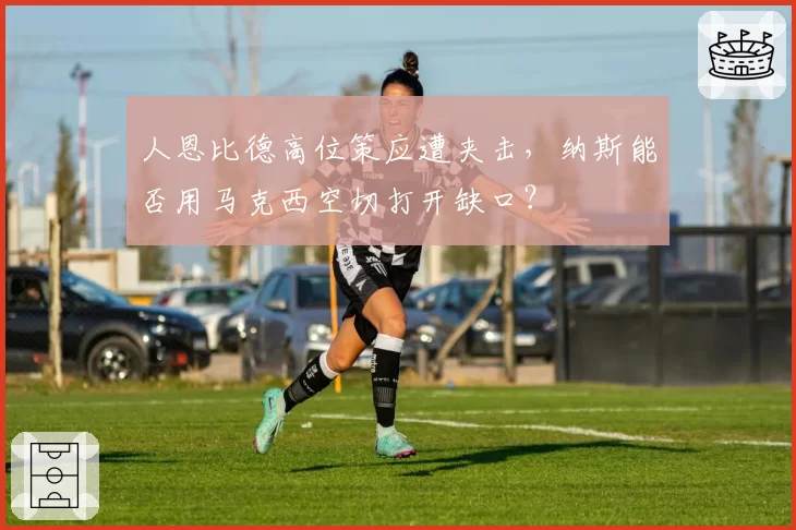 人恩比德高位策应遭夹击，纳斯能否用马克西空切打开缺口？