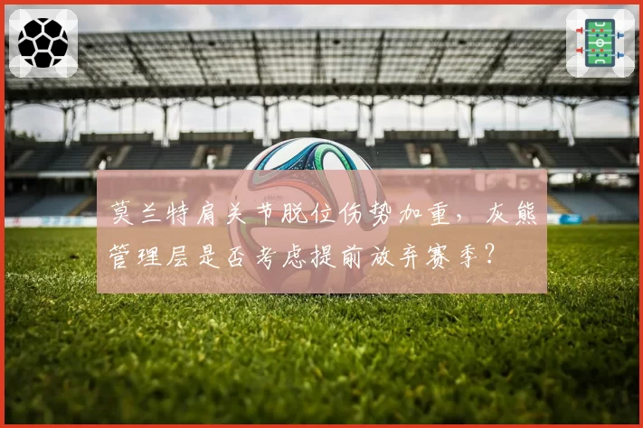 莫兰特肩关节脱位伤势加重，灰熊管理层是否考虑提前放弃赛季？