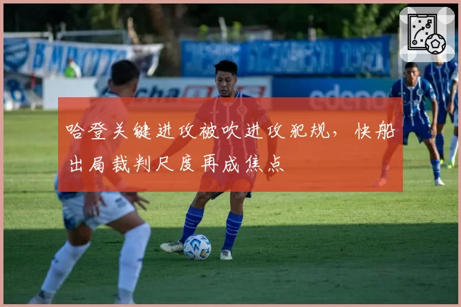 哈登关键进攻被吹进攻犯规，快船出局裁判尺度再成焦点