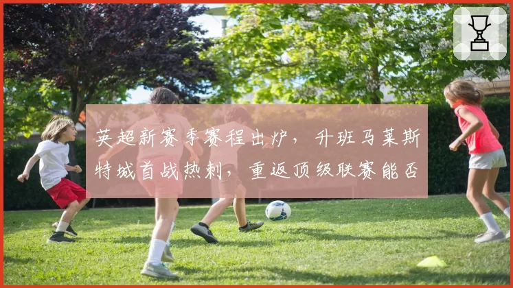 英超新赛季赛程出炉，升班马莱斯特城首战热刺，重返顶级联赛能否站稳脚跟？