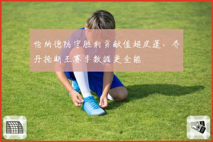 伦纳德防守胜利贡献值超皮蓬，乔丹抢断王赛季数据更全能
