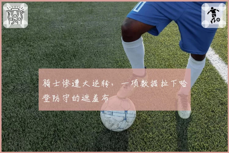 骑士惨遭大逆转，一项数据扯下哈登防守的遮羞布