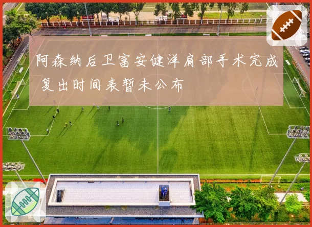 阿森纳后卫富安健洋肩部手术完成 复出时间表暂未公布