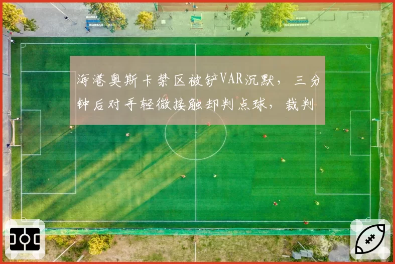 海港奥斯卡禁区被铲VAR沉默，三分钟后对手轻微接触却判点球，裁判逻辑难以自洽