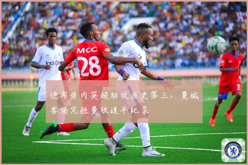 德布劳内英超助攻历史第三,曼城客场完胜曼联追平纪录