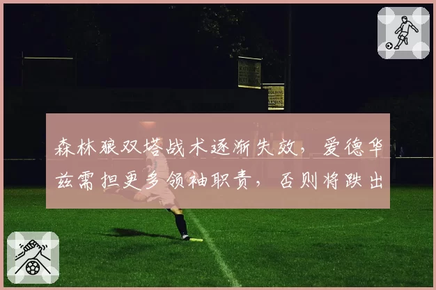 森林狼双塔战术逐渐失效，爱德华兹需担更多领袖职责，否则将跌出前八