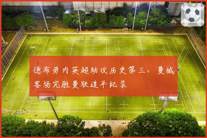 德布劳内英超助攻历史第三,曼城客场完胜曼联追平纪录