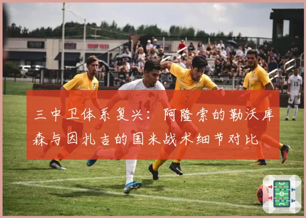 三中卫体系复兴：阿隆索的勒沃库森与因扎吉的国米战术细节对比