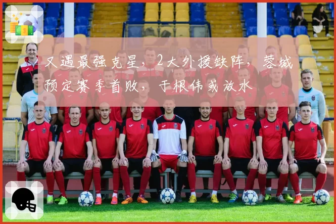 又遇最强克星，2大外援缺阵，蓉城预定赛季首败，于根伟或放水